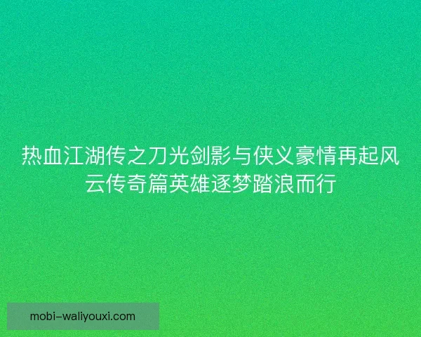 热血江湖传之刀光剑影与侠义豪情再起风云传奇篇英雄逐梦踏浪而行 热血江湖传之刀光剑影与侠义豪情再起风云传奇篇英雄逐梦踏浪而行