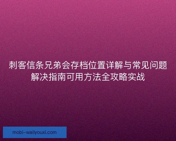 刺客信条兄弟会存档位置详解与常见问题解决指南可用方法全攻略实战