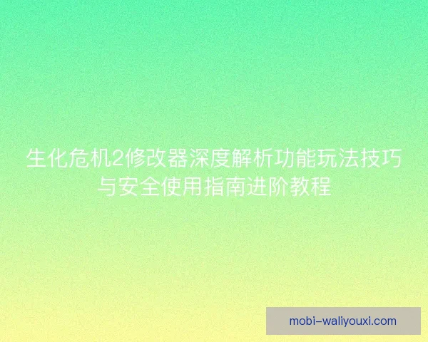 生化危机2修改器深度解析功能玩法技巧与安全使用指南进阶教程