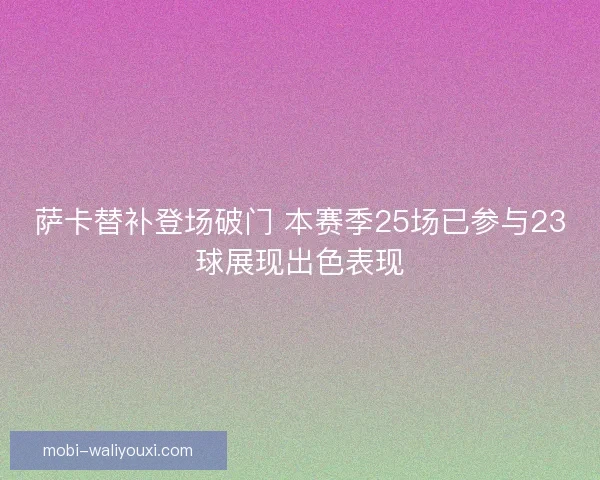 萨卡替补登场破门 本赛季25场已参与23球展现出色表现