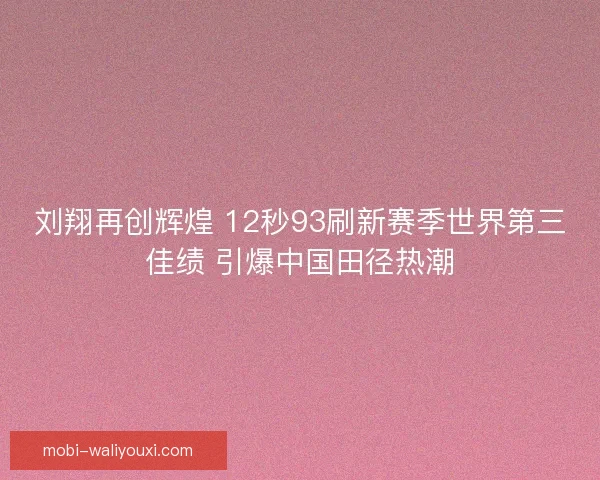 刘翔再创辉煌 12秒93刷新赛季世界第三佳绩 引爆中国田径热潮 刘翔再创辉煌 12秒93刷新赛季世界第三佳绩 引爆中国田径热潮